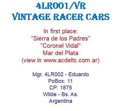 4LR001/VR Vintage Racer Cars In first place: "Sierra de los Padres" "Coronel Vidal" Mar del Plata (view in www.acdeltc.com.ar) Mgr. 4LR002 - Eduardo PoBox: 11 CP: 1875 Wilde - Bs. As. Argentina 